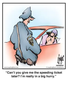 Can’t you give me the speeding ticket later? I’m really in a big hurry.